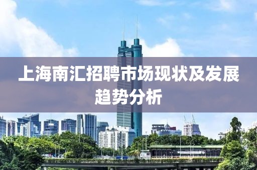 上海南汇招聘市场现状及发展趋势分析