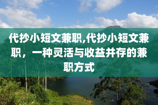 代抄小短文兼职,代抄小短文兼职，一种灵活与收益并存的兼职方式