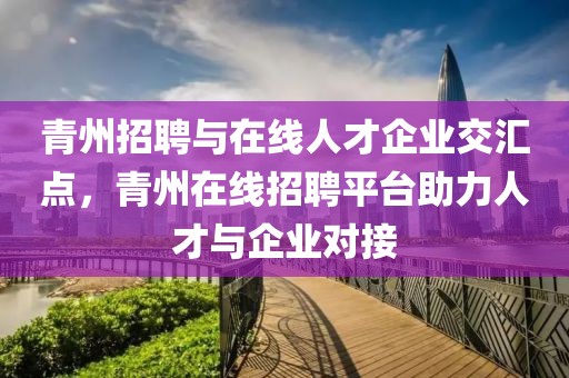 青州招聘与在线人才企业交汇点，青州在线招聘平台助力人才与企业对接