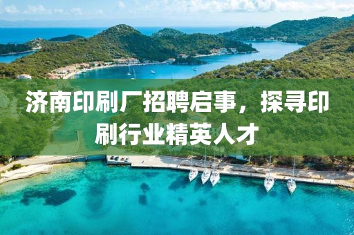 济南印刷厂招聘启事，探寻印刷行业精英人才