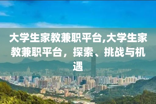 大学生家教兼职平台,大学生家教兼职平台，探索、挑战与机遇