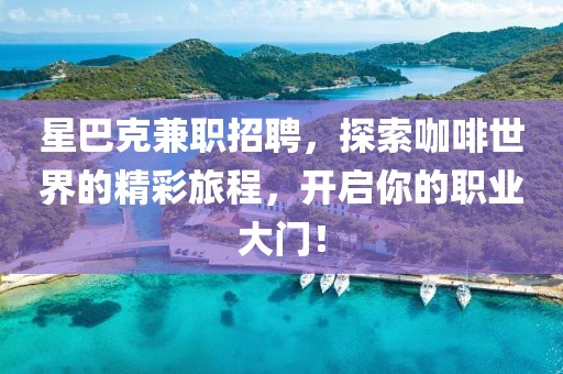 星巴克兼职招聘，探索咖啡世界的精彩旅程，开启你的职业大门！