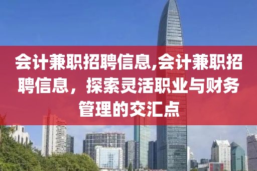 会计兼职招聘信息,会计兼职招聘信息，探索灵活职业与财务管理的交汇点