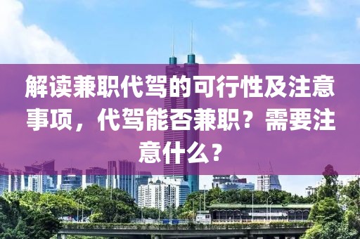 解读兼职代驾的可行性及注意事项，代驾能否兼职？需要注意什么？