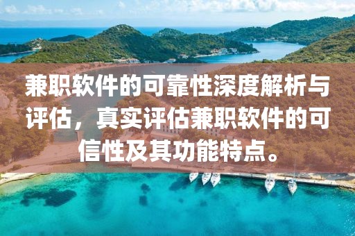 兼职软件的可靠性深度解析与评估，真实评估兼职软件的可信性及其功能特点。