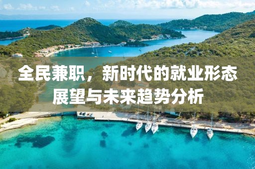 全民兼职，新时代的就业形态展望与未来趋势分析