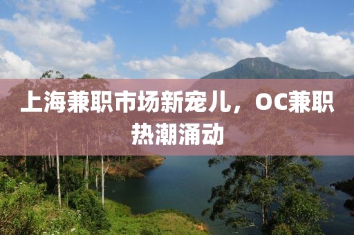 上海兼职市场新宠儿，OC兼职热潮涌动