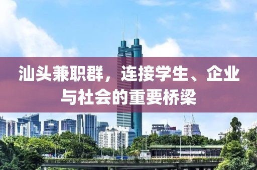 汕头兼职群，连接学生、企业与社会的重要桥梁