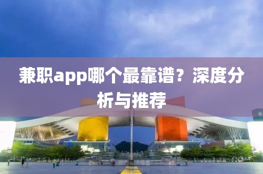 兼职app哪个最靠谱？深度分析与推荐