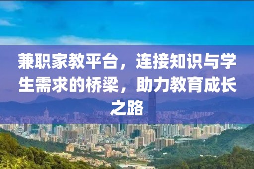 兼职家教平台，连接知识与学生需求的桥梁，助力教育成长之路