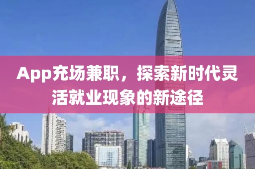 App充场兼职，探索新时代灵活就业现象的新途径