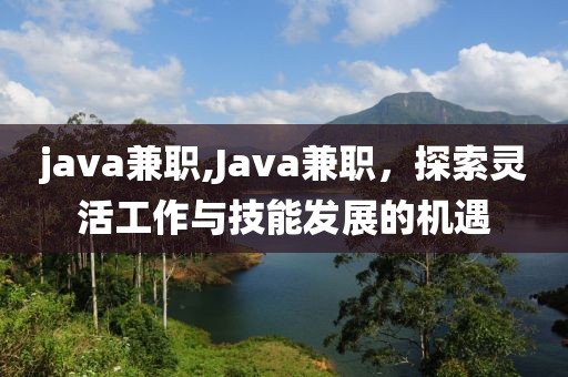 java兼职,Java兼职，探索灵活工作与技能发展的机遇