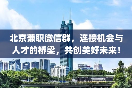 北京兼职微信群，连接机会与人才的桥梁，共创美好未来！