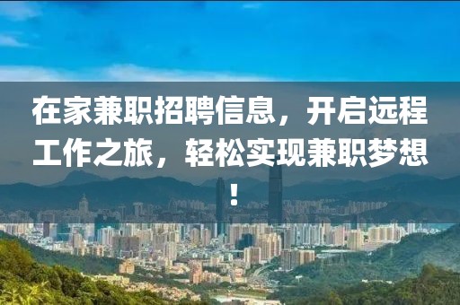 在家兼职招聘信息，开启远程工作之旅，轻松实现兼职梦想！