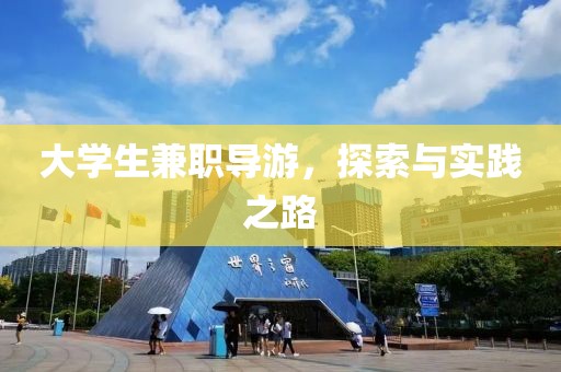 大学生兼职导游，探索与实践之路