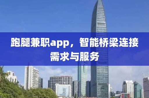 跑腿兼职app，智能桥梁连接需求与服务