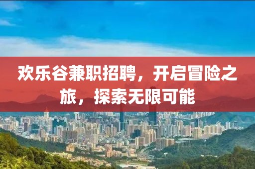 欢乐谷兼职招聘，开启冒险之旅，探索无限可能