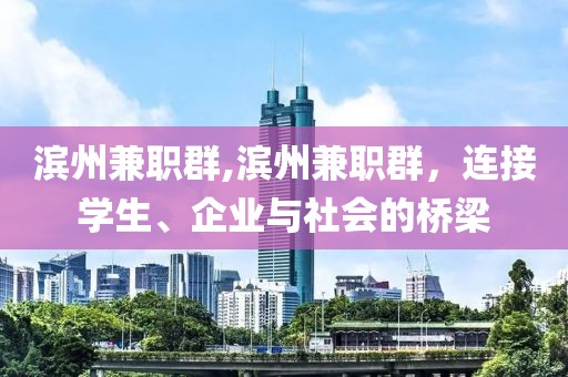 滨州兼职群,滨州兼职群，连接学生、企业与社会的桥梁