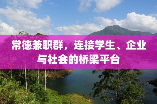 常德兼职群，连接学生、企业与社会的桥梁平台