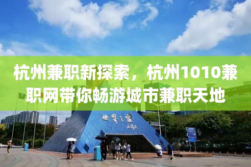 杭州兼职新探索，杭州1010兼职网带你畅游城市兼职天地