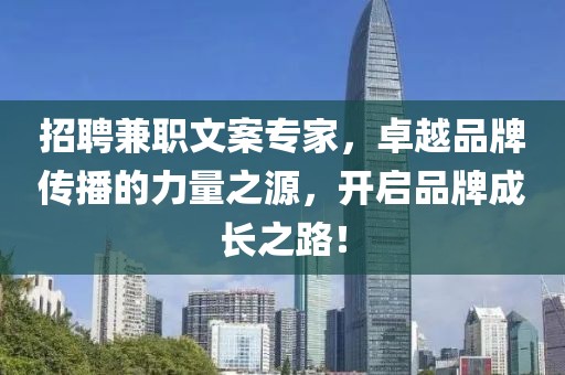 招聘兼职文案专家，卓越品牌传播的力量之源，开启品牌成长之路！