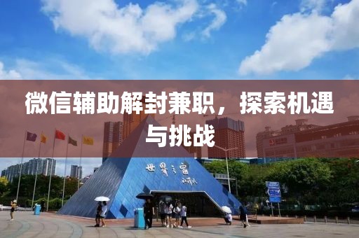 微信辅助解封兼职，探索机遇与挑战