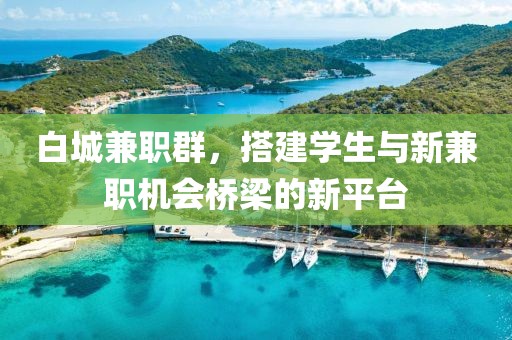 白城兼职群，搭建学生与新兼职机会桥梁的新平台