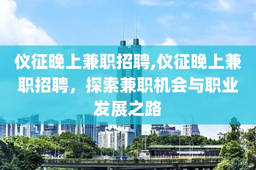 仪征晚上兼职招聘,仪征晚上兼职招聘，探索兼职机会与职业发展之路