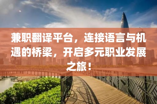 兼职翻译平台，连接语言与机遇的桥梁，开启多元职业发展之旅！