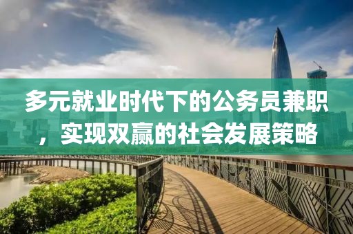 多元就业时代下的公务员兼职，实现双赢的社会发展策略