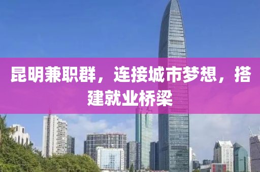 昆明兼职群，连接城市梦想，搭建就业桥梁