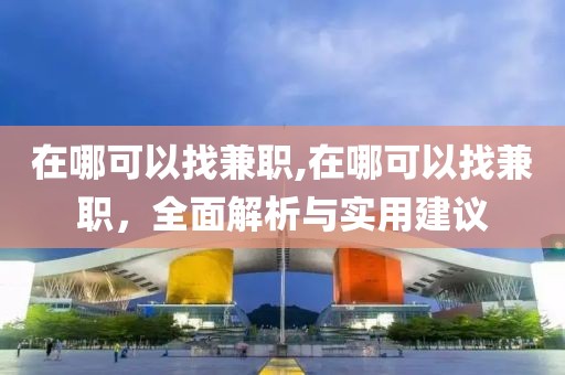 在哪可以找兼职,在哪可以找兼职，全面解析与实用建议