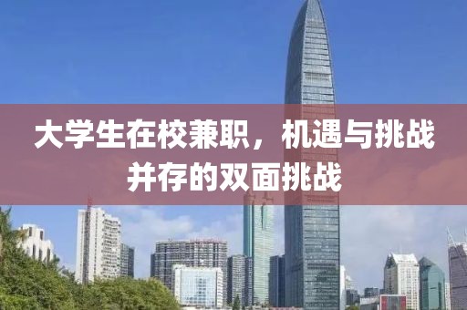 大学生在校兼职，机遇与挑战并存的双面挑战