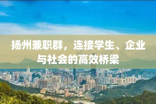 扬州兼职群，连接学生、企业与社会的高效桥梁