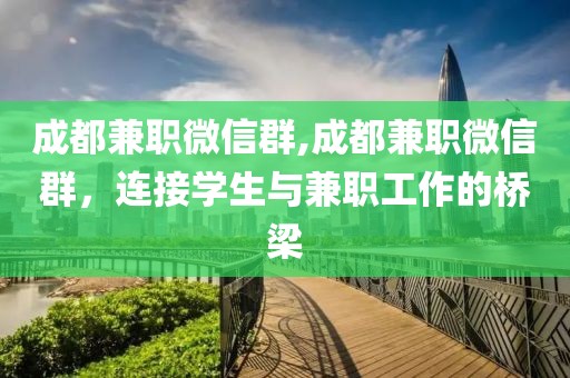 成都兼职微信群,成都兼职微信群，连接学生与兼职工作的桥梁